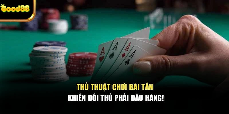 Thủ thuật chơi bài tấn: Khiến đối thủ phải đầu hàng! - Ảnh 1